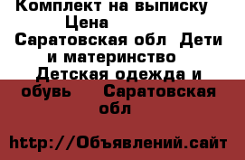 Комплект на выписку › Цена ­ 1 500 - Саратовская обл. Дети и материнство » Детская одежда и обувь   . Саратовская обл.